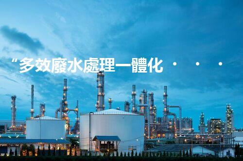 “多效廢水處理一體化，綠色環(huán)保新篇章！”